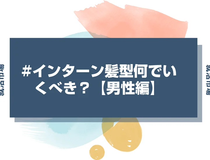 【インターン 髪型】インターンで好印象な男性の髪型！セットの方法を徹底解説！